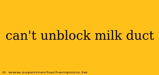 can't unblock milk duct