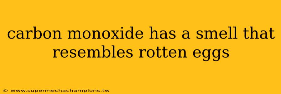 carbon monoxide has a smell that resembles rotten eggs
