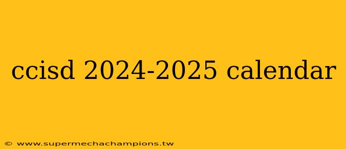 ccisd 2024-2025 calendar
