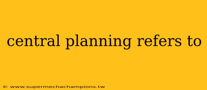 central planning refers to