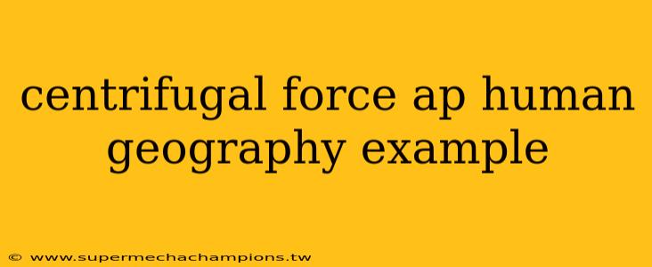 centrifugal force ap human geography example