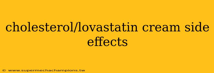 cholesterol/lovastatin cream side effects