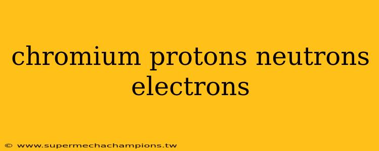 chromium protons neutrons electrons