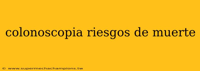 colonoscopia riesgos de muerte