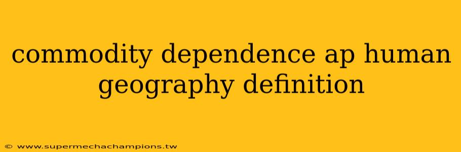 commodity dependence ap human geography definition