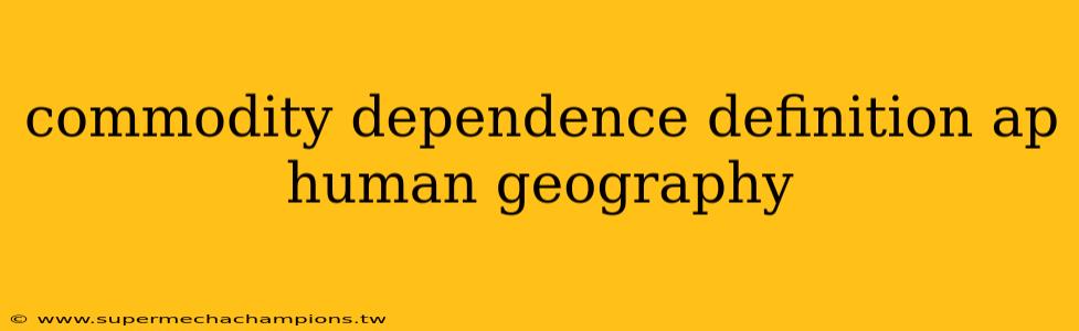 commodity dependence definition ap human geography