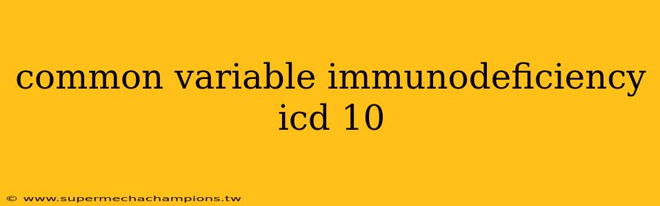 common variable immunodeficiency icd 10