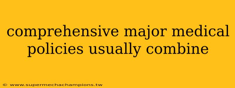 comprehensive major medical policies usually combine