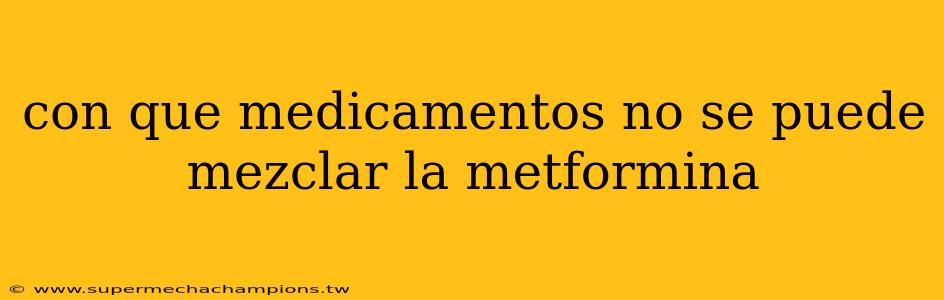 con que medicamentos no se puede mezclar la metformina