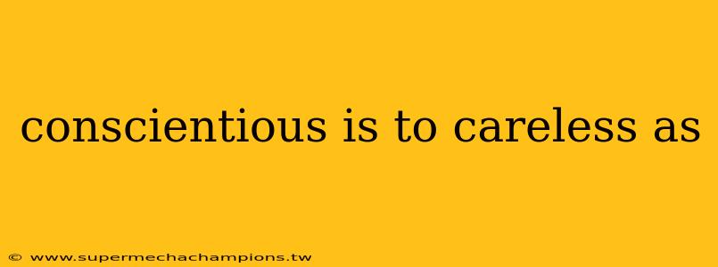 conscientious is to careless as