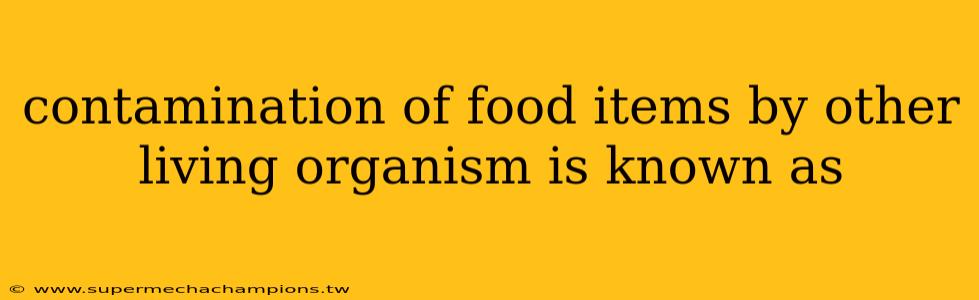 contamination of food items by other living organism is known as