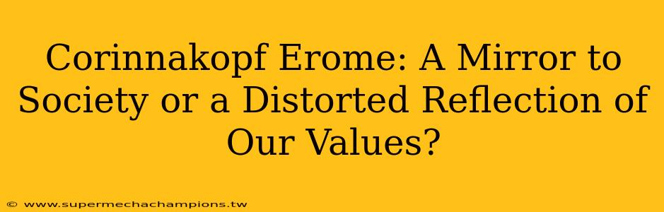 Corinnakopf Erome: A Mirror to Society or a Distorted Reflection of Our Values?