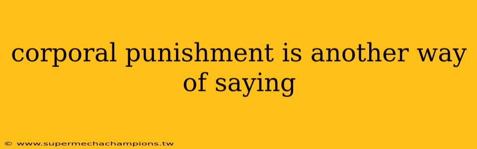 corporal punishment is another way of saying