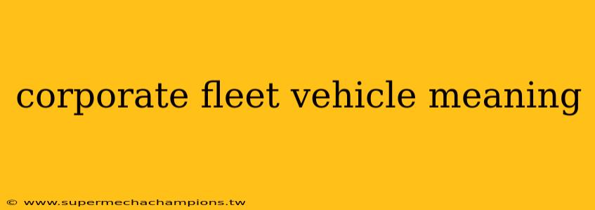 corporate fleet vehicle meaning