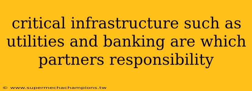 critical infrastructure such as utilities and banking are which partners responsibility