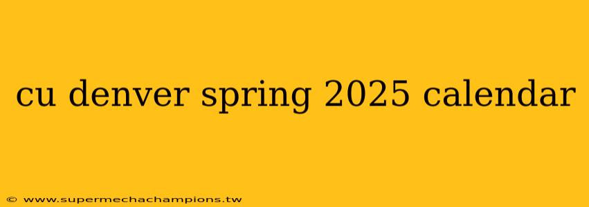 cu denver spring 2025 calendar