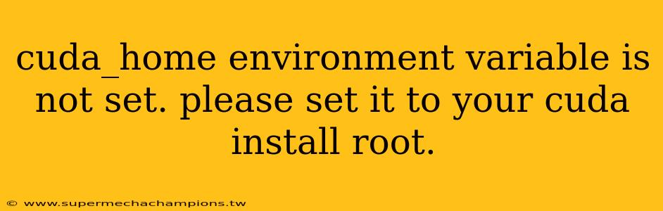 cuda_home environment variable is not set. please set it to your cuda install root.