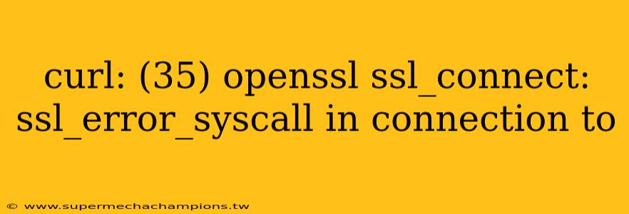 curl: (35) openssl ssl_connect: ssl_error_syscall in connection to