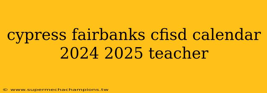 cypress fairbanks cfisd calendar 2024 2025 teacher