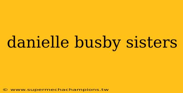 danielle busby sisters