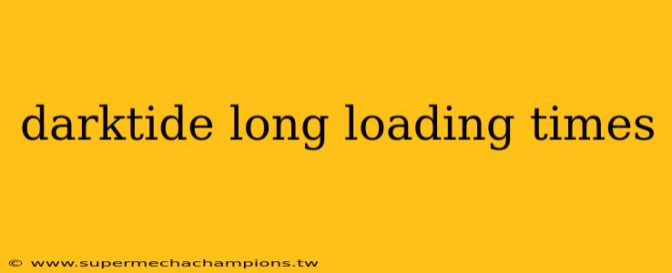 darktide long loading times