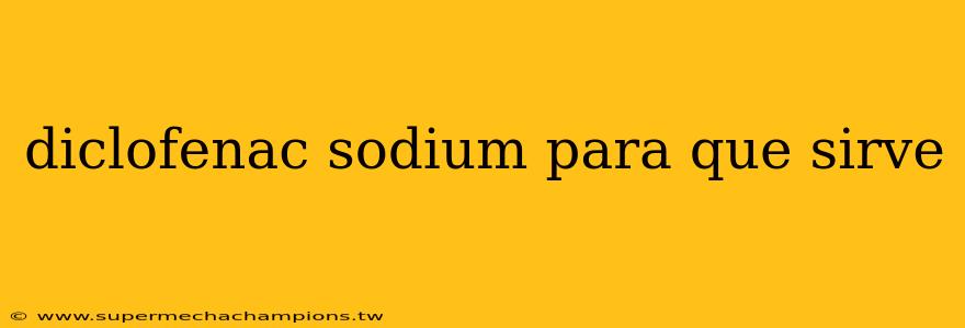 diclofenac sodium para que sirve