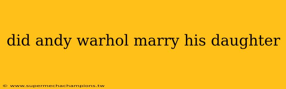 did andy warhol marry his daughter