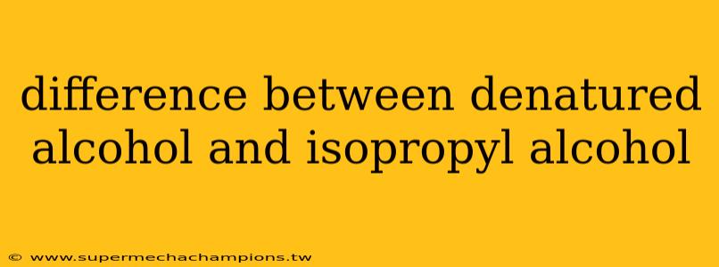 difference between denatured alcohol and isopropyl alcohol