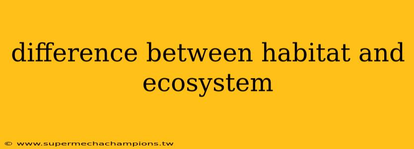 difference between habitat and ecosystem