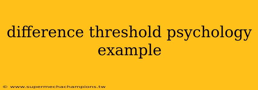 difference threshold psychology example