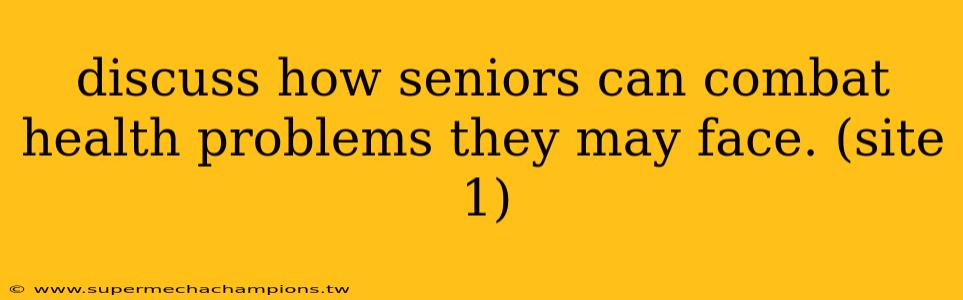 discuss how seniors can combat health problems they may face. (site 1)