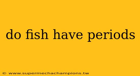 do fish have periods