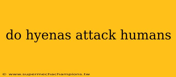 do hyenas attack humans