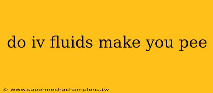 do iv fluids make you pee