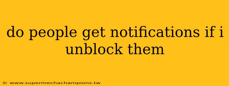 do people get notifications if i unblock them