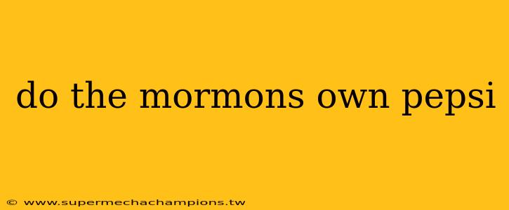 do the mormons own pepsi