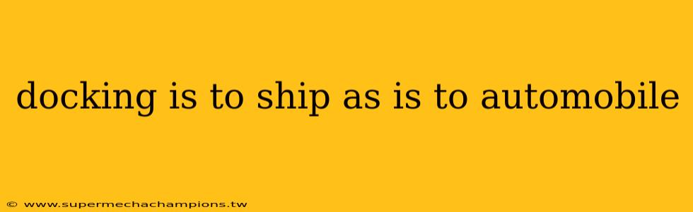 docking is to ship as is to automobile
