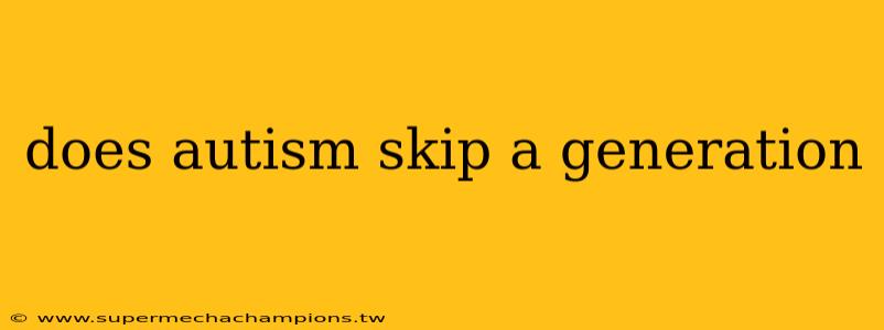 does autism skip a generation