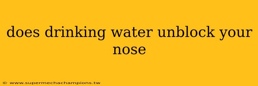 does drinking water unblock your nose