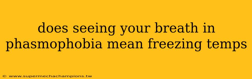 does seeing your breath in phasmophobia mean freezing temps