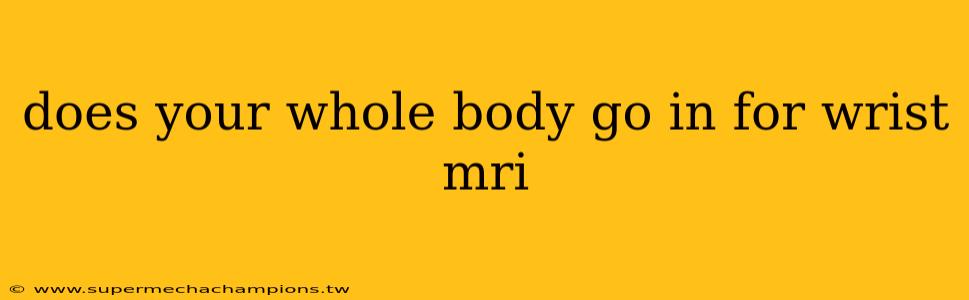 does your whole body go in for wrist mri