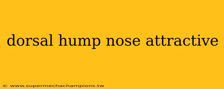 dorsal hump nose attractive