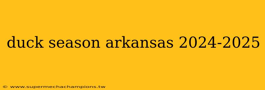 duck season arkansas 2024-2025