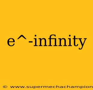 e^-infinity