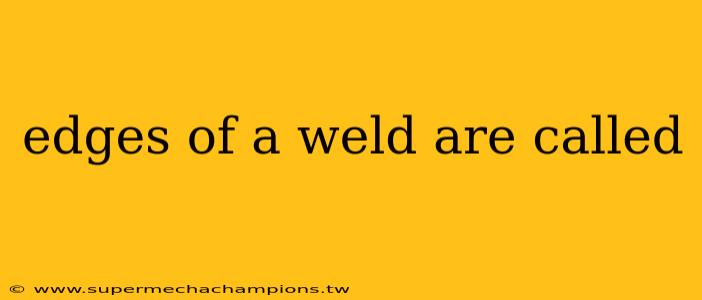 edges of a weld are called