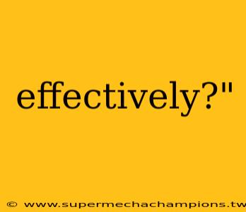 effectively?"