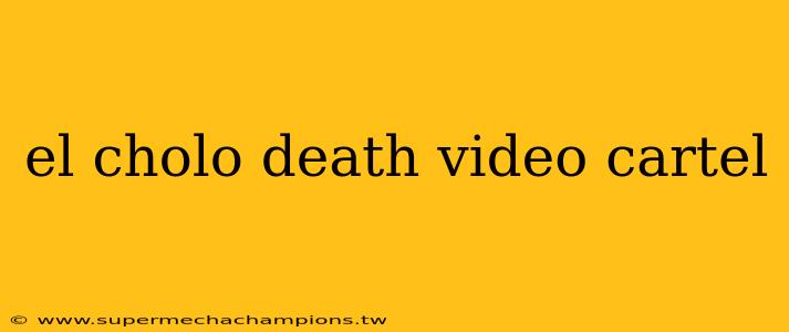 el cholo death video cartel