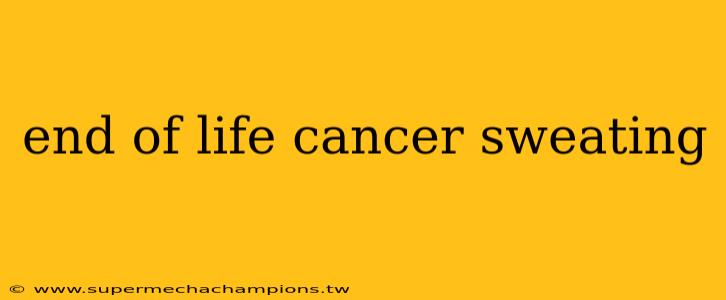 end of life cancer sweating