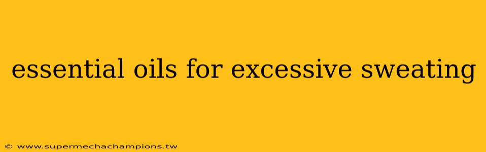 essential oils for excessive sweating