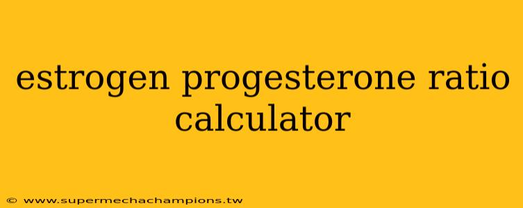 estrogen progesterone ratio calculator
